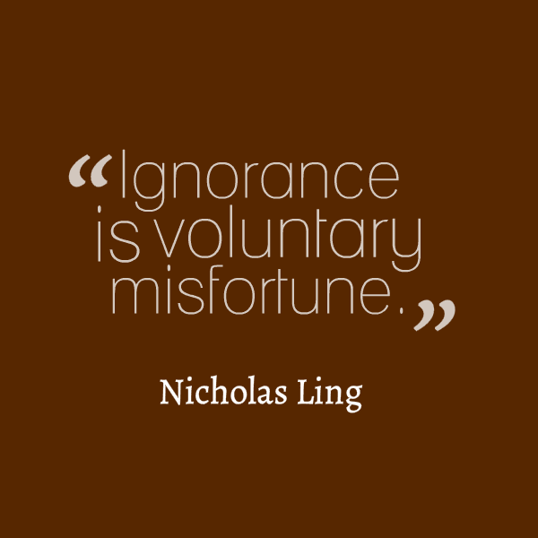 Ignorance is voluntary misfortune.  